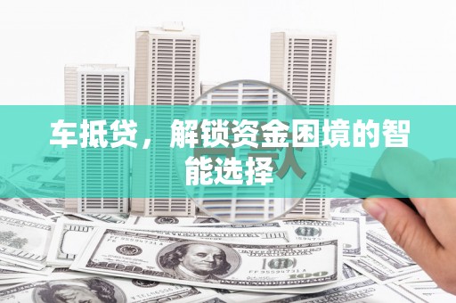 池上车抵贷，解锁资金困境的智能选择