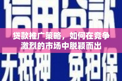 池上贷款推广策略，如何在竞争激烈的市场中脱颖而出