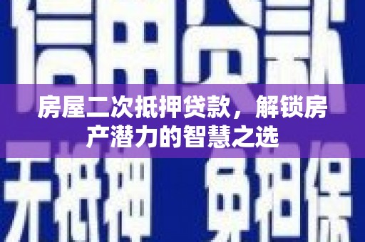 池上房屋二次抵押贷款，解锁房产潜力的智慧之选