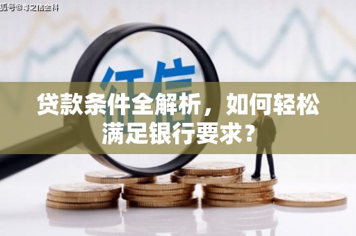 池上贷款条件全解析，如何轻松满足银行要求？