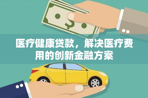 池上医疗健康贷款，解决医疗费用的创新金融方案