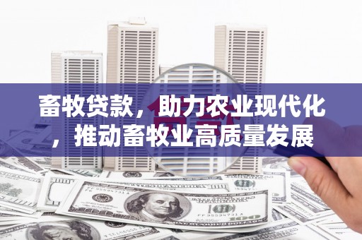 池上畜牧贷款，助力农业现代化，推动畜牧业高质量发展