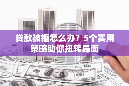 池上贷款被拒怎么办？5个实用策略助你扭转局面