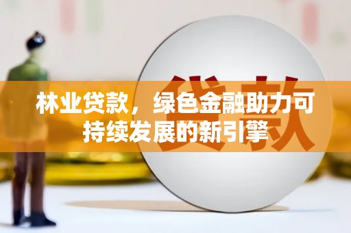 池上林业贷款，绿色金融助力可持续发展的新引擎