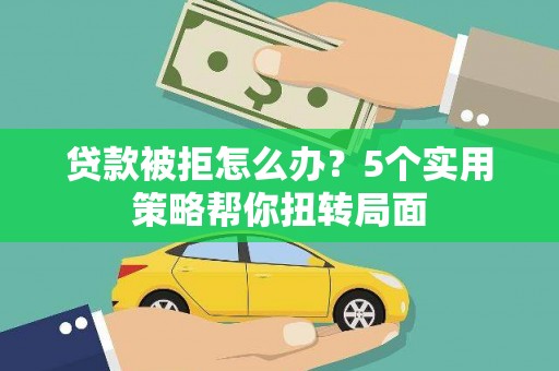 池上贷款被拒怎么办？5个实用策略帮你扭转局面