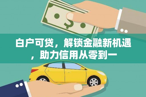 池上白户可贷，解锁金融新机遇，助力信用从零到一