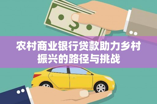 池上农村商业银行贷款助力乡村振兴的路径与挑战