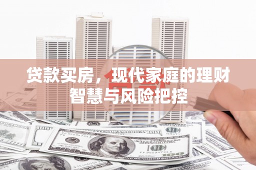 池上贷款买房，现代家庭的理财智慧与风险把控
