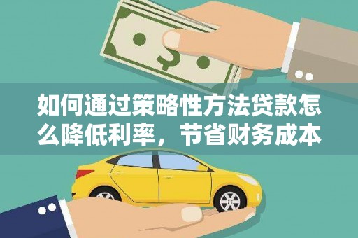 池上如何通过策略性方法贷款怎么降低利率，节省财务成本