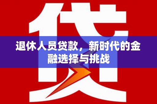 池上退休人员贷款，新时代的金融选择与挑战