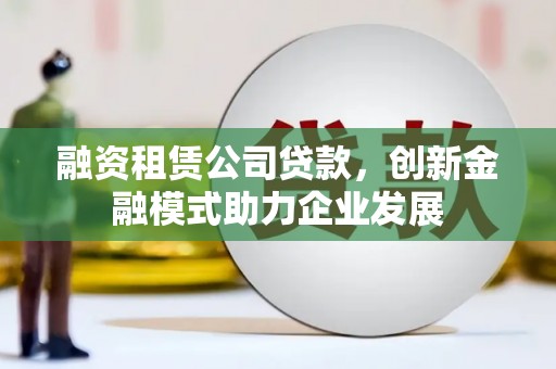 池上融资租赁公司贷款，创新金融模式助力企业发展