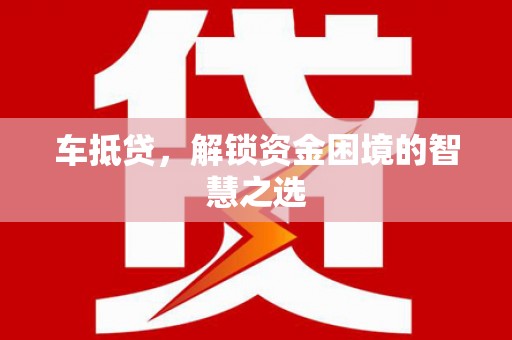 池上车抵贷，解锁资金困境的智慧之选
