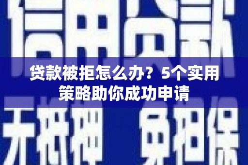 池上贷款被拒怎么办？5个实用策略助你成功申请