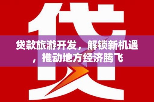 池上贷款旅游开发，解锁新机遇，推动地方经济腾飞