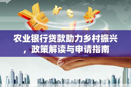 池上农业银行贷款助力乡村振兴，政策解读与申请指南