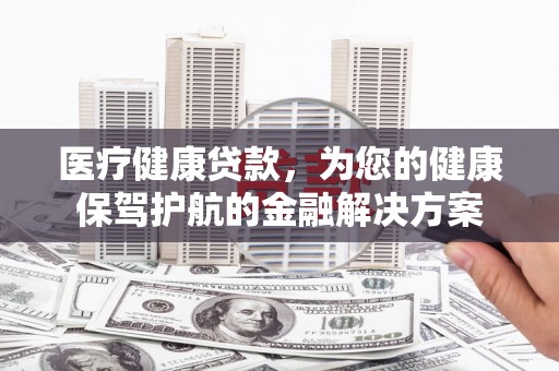 池上医疗健康贷款，为您的健康保驾护航的金融解决方案