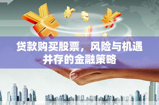 池上贷款购买股票，风险与机遇并存的金融策略
