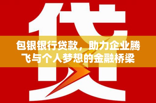 池上包银银行贷款，助力企业腾飞与个人梦想的金融桥梁