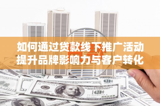 池上如何通过贷款线下推广活动提升品牌影响力与客户转化率