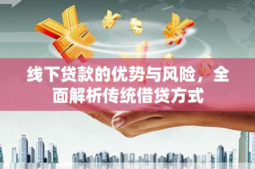 池上线下贷款的优势与风险，全面解析传统借贷方式
