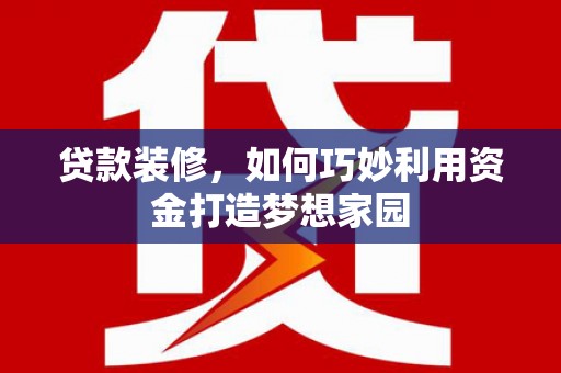 池上贷款装修，如何巧妙利用资金打造梦想家园