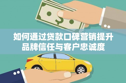 池上如何通过贷款口碑营销提升品牌信任与客户忠诚度