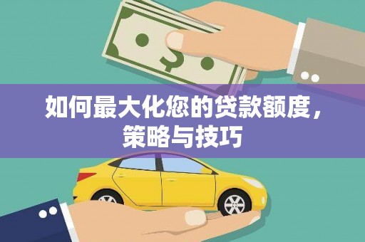池上如何最大化您的贷款额度，策略与技巧