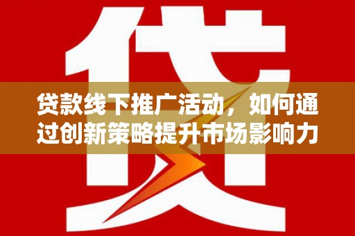 池上贷款线下推广活动，如何通过创新策略提升市场影响力