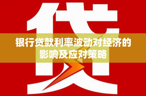 池上银行贷款利率波动对经济的影响及应对策略