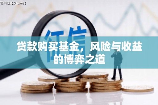 池上贷款购买基金，风险与收益的博弈之道