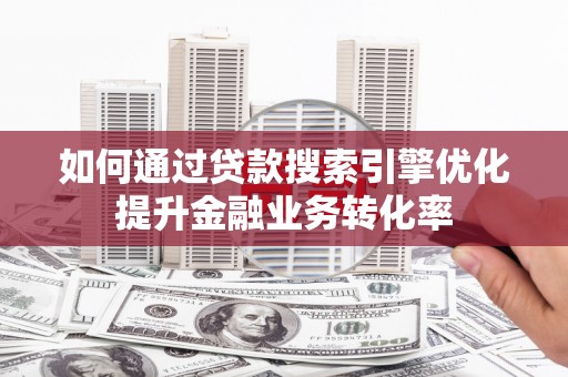 池上如何通过贷款搜索引擎优化提升金融业务转化率
