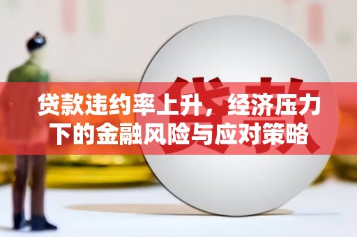 池上贷款违约率上升，经济压力下的金融风险与应对策略