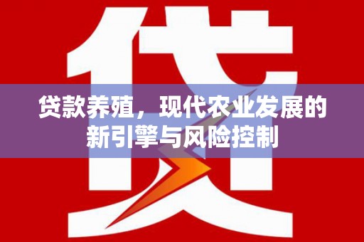 池上贷款养殖，现代农业发展的新引擎与风险控制