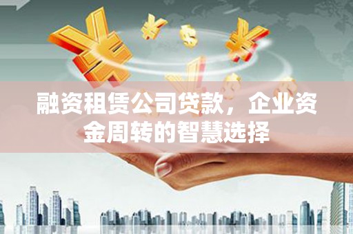 池上融资租赁公司贷款，企业资金周转的智慧选择
