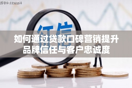 池上如何通过贷款口碑营销提升品牌信任与客户忠诚度