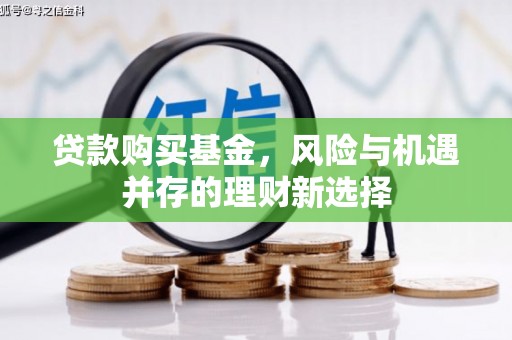 池上贷款购买基金，风险与机遇并存的理财新选择