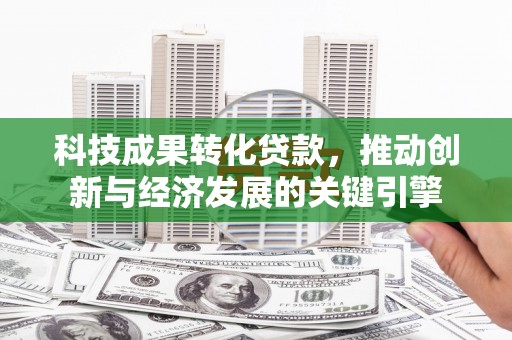池上科技成果转化贷款，推动创新与经济发展的关键引擎