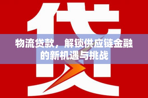池上物流贷款，解锁供应链金融的新机遇与挑战