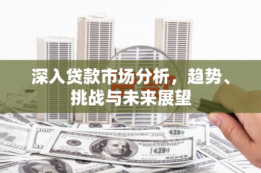 池上深入贷款市场分析，趋势、挑战与未来展望
