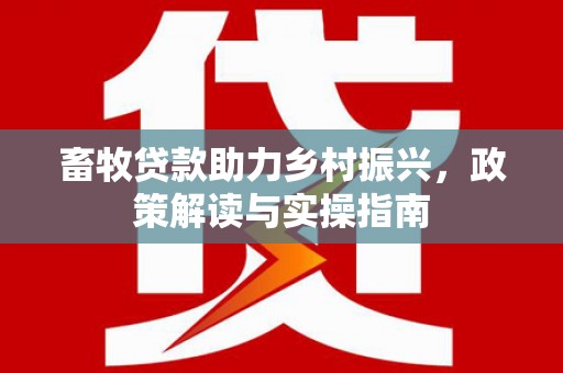 池上畜牧贷款助力乡村振兴，政策解读与实操指南