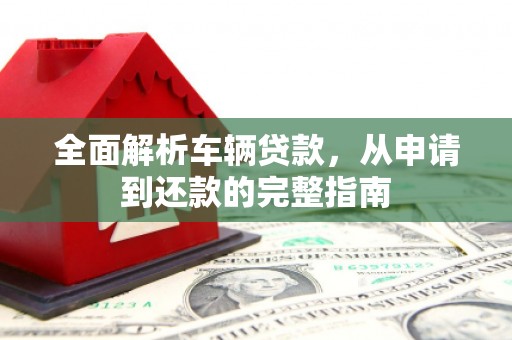 池上全面解析车辆贷款，从申请到还款的完整指南