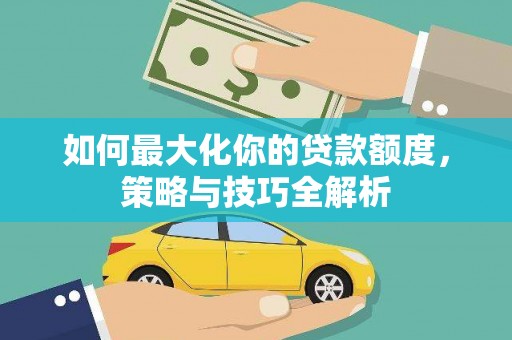池上如何最大化你的贷款额度，策略与技巧全解析