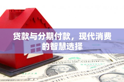 池上贷款与分期付款，现代消费的智慧选择