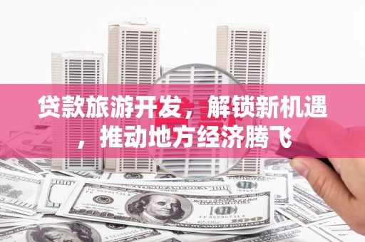 池上贷款旅游开发，解锁新机遇，推动地方经济腾飞