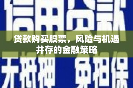池上贷款购买股票，风险与机遇并存的金融策略
