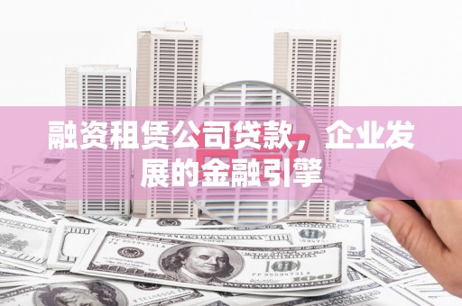 池上融资租赁公司贷款，企业发展的金融引擎