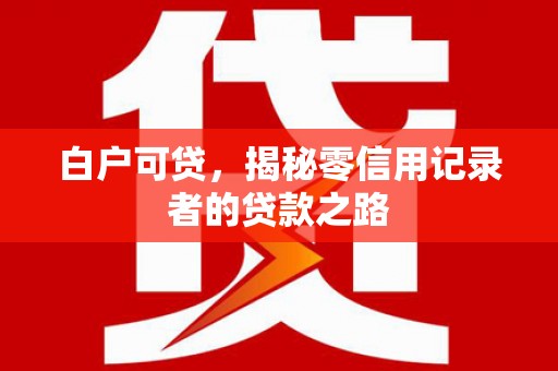 池上白户可贷，揭秘零信用记录者的贷款之路