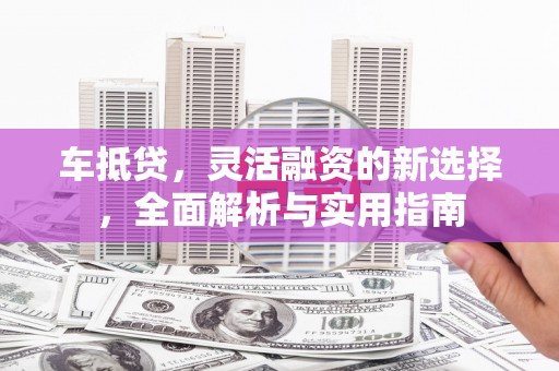 池上车抵贷，灵活融资的新选择，全面解析与实用指南