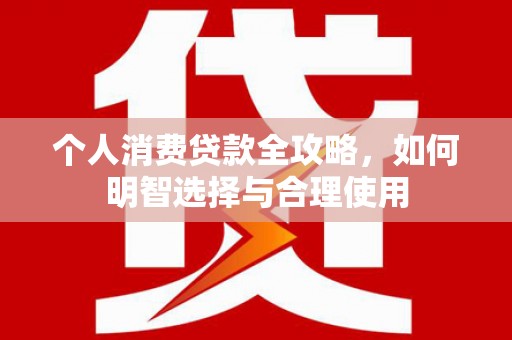 池上个人消费贷款全攻略，如何明智选择与合理使用