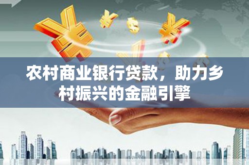 池上农村商业银行贷款，助力乡村振兴的金融引擎